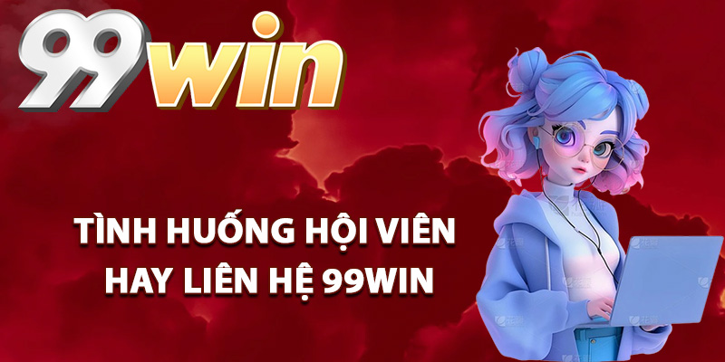 Liên Hệ 99Win – Hỗ Trợ Trực Tuyến Giải Quyết Nhanh Gọn 1 Tình huống hội viên hay liên hệ 99Win
